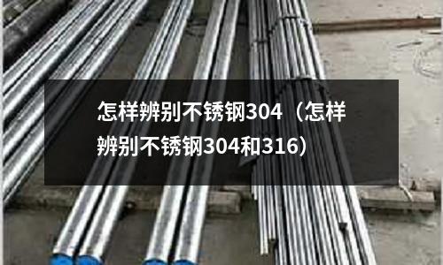 怎樣辨別不銹鋼304(怎樣辨別不銹鋼304和316)
