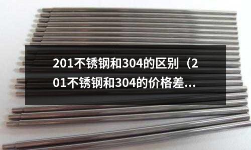 201不銹鋼和304的區別（201不銹鋼和304的價格差多少）