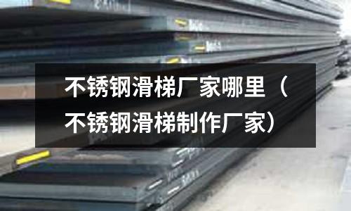 不銹鋼滑梯廠家哪里(不銹鋼滑梯制作廠家)