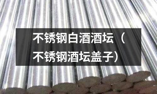 不銹鋼白酒酒壇（不銹鋼酒壇蓋子）