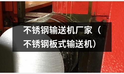 不銹鋼輸送機(jī)廠家(不銹鋼板式輸送機(jī))