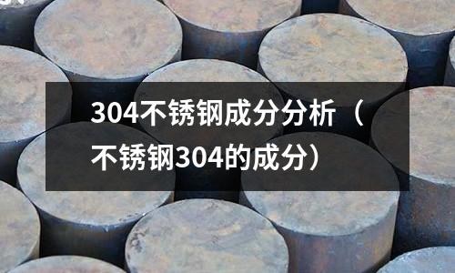 304不銹鋼成分分析(不銹鋼304的成分)
