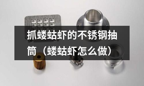 抓螻蛄蝦的不銹鋼抽筒(螻蛄蝦怎么做)