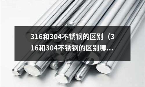 316和304不銹鋼的區(qū)別(316和304不銹鋼的區(qū)別哪個(gè)好)