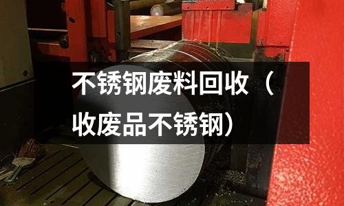 不銹鋼廢料回收(收廢品不銹鋼)