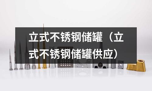 立式不銹鋼儲罐(立式不銹鋼儲罐供應)