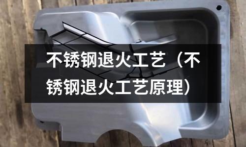 不銹鋼退火工藝(不銹鋼退火工藝原理)