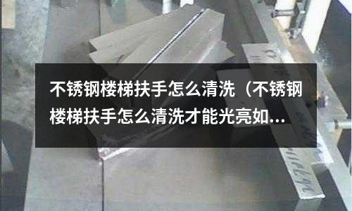 不銹鋼樓梯扶手怎么清洗(不銹鋼樓梯扶手怎么清洗才能光亮如新)