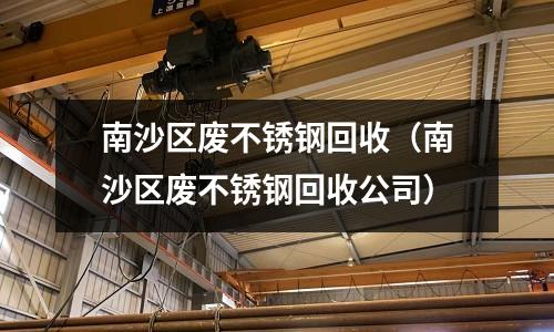 南沙區廢不銹鋼回收（南沙區廢不銹鋼回收公司）