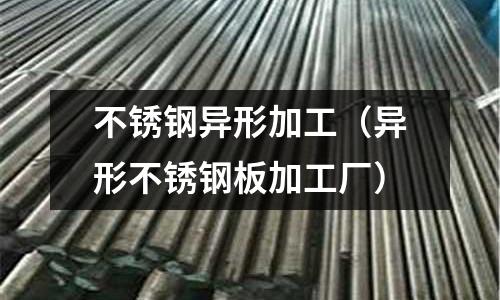 不銹鋼異形加工(異形不銹鋼板加工廠)