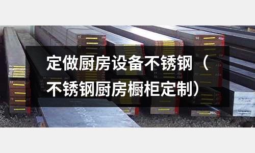 定做廚房設備不銹鋼(不銹鋼廚房櫥柜定制)