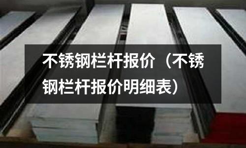 不銹鋼欄桿報價（不銹鋼欄桿報價明細表）