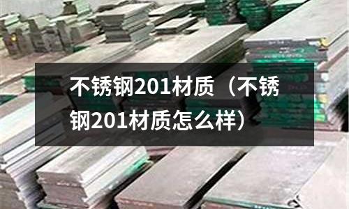 不銹鋼201材質（不銹鋼201材質怎么樣）