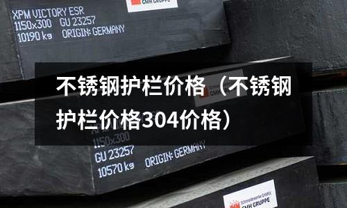 不銹鋼護欄價格(不銹鋼護欄價格304價格)