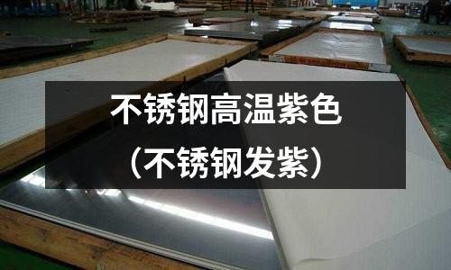 不銹鋼高溫紫色(不銹鋼發紫)