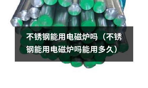 不銹鋼能用電磁爐嗎(不銹鋼能用電磁爐嗎能用多久)