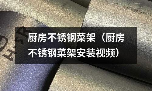 廚房不銹鋼菜架(廚房不銹鋼菜架安裝視頻)