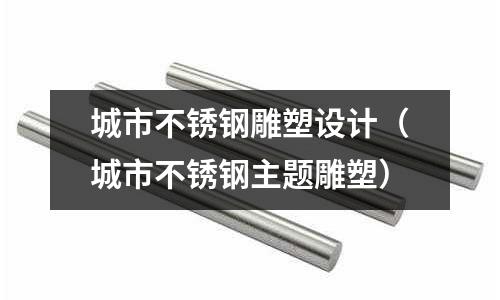 城市不銹鋼雕塑設計(城市不銹鋼主題雕塑)