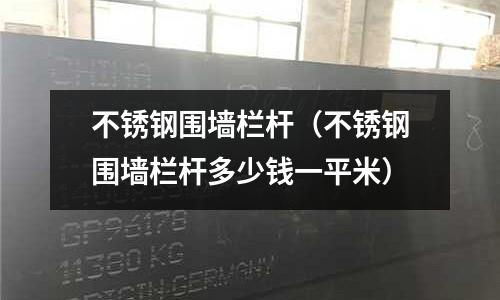 不銹鋼圍墻欄桿（不銹鋼圍墻欄桿多少錢一平米）