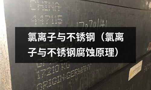 氯離子與不銹鋼(氯離子與不銹鋼腐蝕原理)