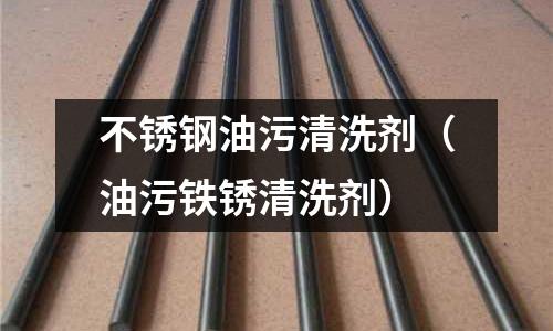 不銹鋼油污清洗劑(油污鐵銹清洗劑)