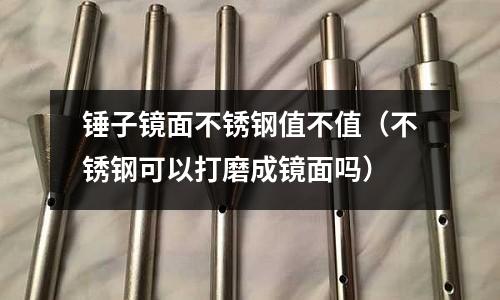 錘子鏡面不銹鋼值不值（不銹鋼可以打磨成鏡面嗎）