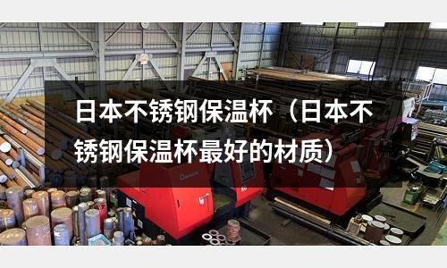 日本不銹鋼保溫杯(日本不銹鋼保溫杯最好的材質(zhì))