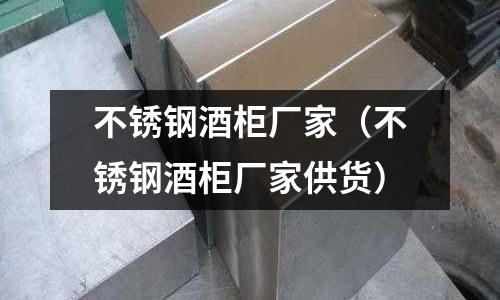 不銹鋼酒柜廠家(不銹鋼酒柜廠家供貨)