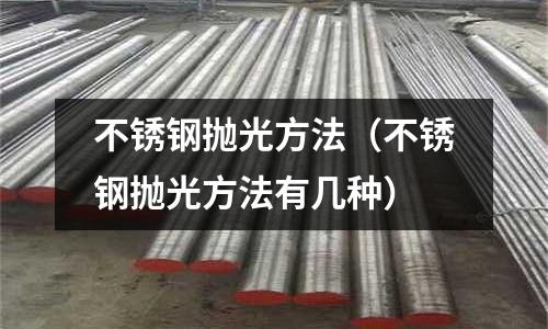 不銹鋼拋光方法（不銹鋼拋光方法有幾種）