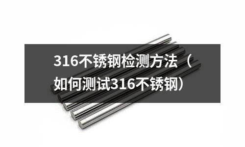 316不銹鋼檢測方法（如何測試316不銹鋼）
