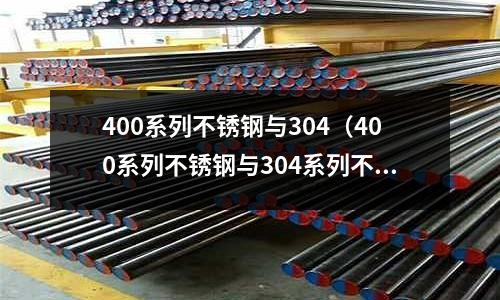 400系列不銹鋼與304（400系列不銹鋼與304系列不銹鋼有什么區(qū)別）