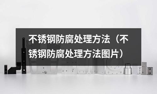 不銹鋼防腐處理方法（不銹鋼防腐處理方法圖片）
