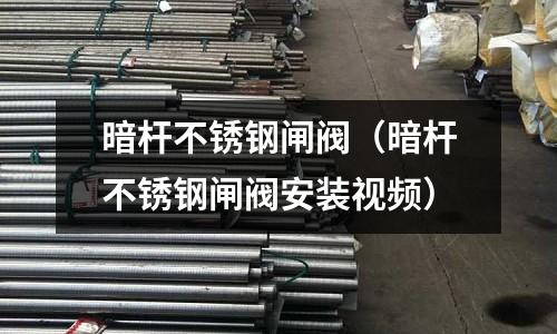 暗桿不銹鋼閘閥（暗桿不銹鋼閘閥安裝視頻）