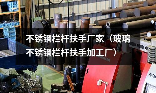 不銹鋼欄桿扶手廠家（玻璃不銹鋼欄桿扶手加工廠）