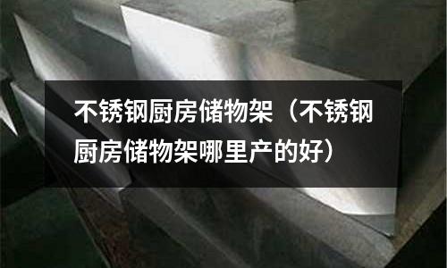 不銹鋼廚房儲物架(不銹鋼廚房儲物架哪里產的好)