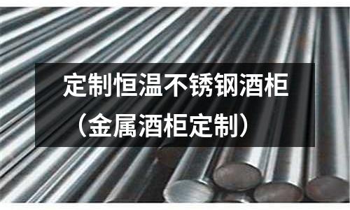 定制恒溫不銹鋼酒柜（金屬酒柜定制）