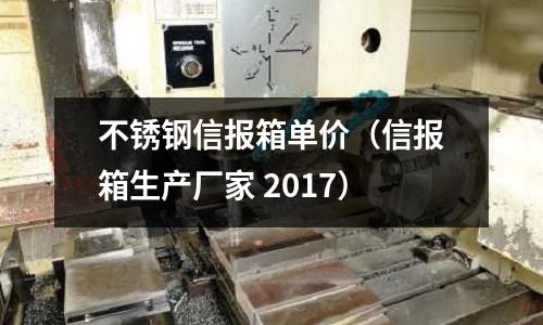 不銹鋼信報箱單價(信報箱生產(chǎn)廠家 2017)