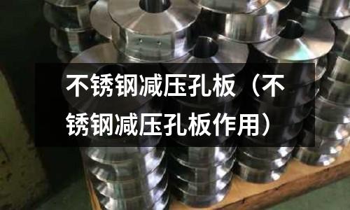 不銹鋼減壓孔板(不銹鋼減壓孔板作用)