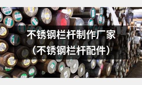 不銹鋼欄桿制作廠家（不銹鋼欄桿配件）