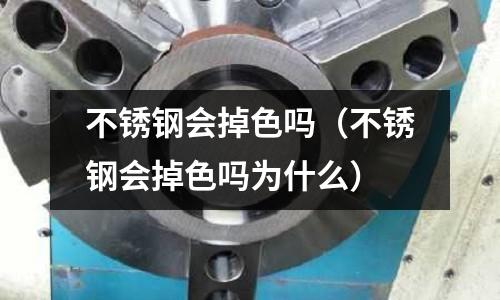 不銹鋼會掉色嗎(不銹鋼會掉色嗎為什么)