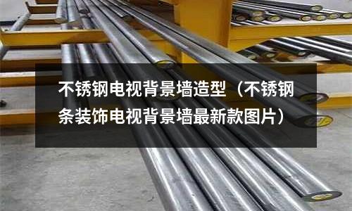 不銹鋼電視背景墻造型(不銹鋼條裝飾電視背景墻最新款圖片)