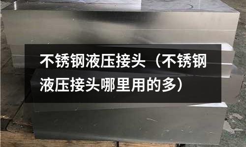 不銹鋼液壓接頭（不銹鋼液壓接頭哪里用的多）