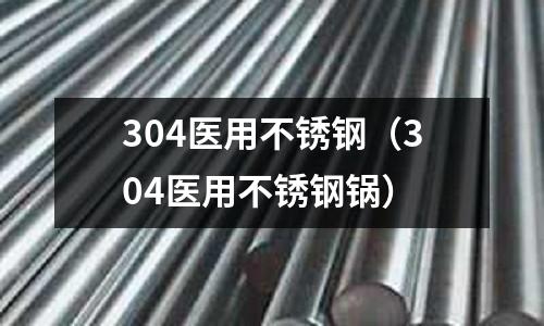 304醫用不銹鋼(304醫用不銹鋼鍋)