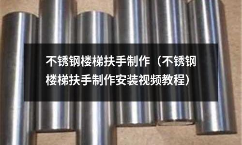 不銹鋼樓梯扶手制作(不銹鋼樓梯扶手制作安裝視頻教程)