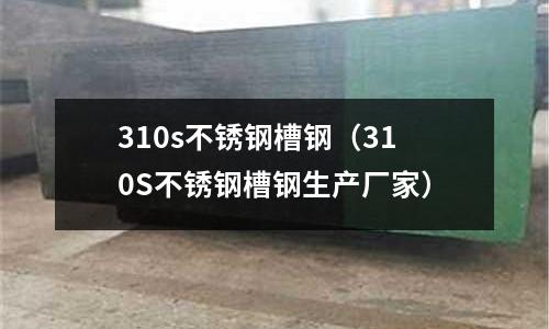 310s不銹鋼槽鋼（310S不銹鋼槽鋼生產廠家）