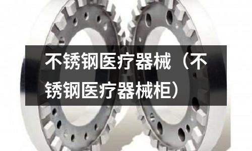 不銹鋼醫療器械(不銹鋼醫療器械柜)