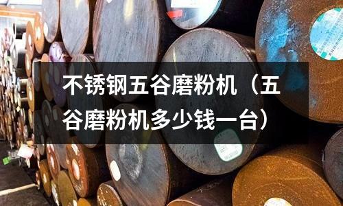 不銹鋼五谷磨粉機(五谷磨粉機多少錢一臺)