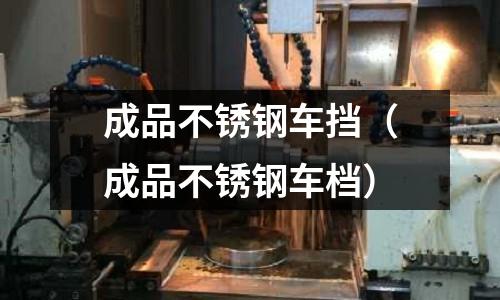 成品不銹鋼車擋(成品不銹鋼車檔)