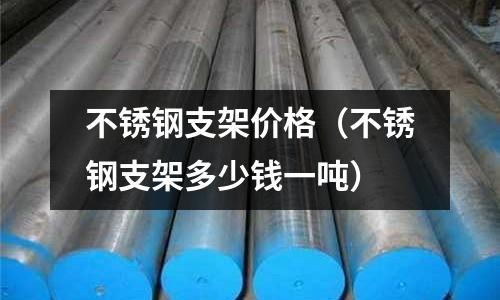 不銹鋼支架價格(不銹鋼支架多少錢一噸)