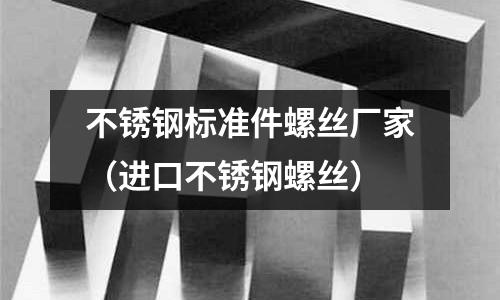 不銹鋼標(biāo)準(zhǔn)件螺絲廠家(進(jìn)口不銹鋼螺絲)